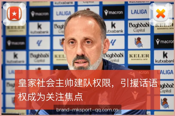 皇家社会主帅建队权限,引援话语权成为关注焦点 皇家社会主帅建队权限,引援话语权成为关注焦点
