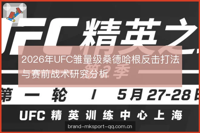 2026年UFC雏量级桑德哈根反击打法与赛前战术研究分析