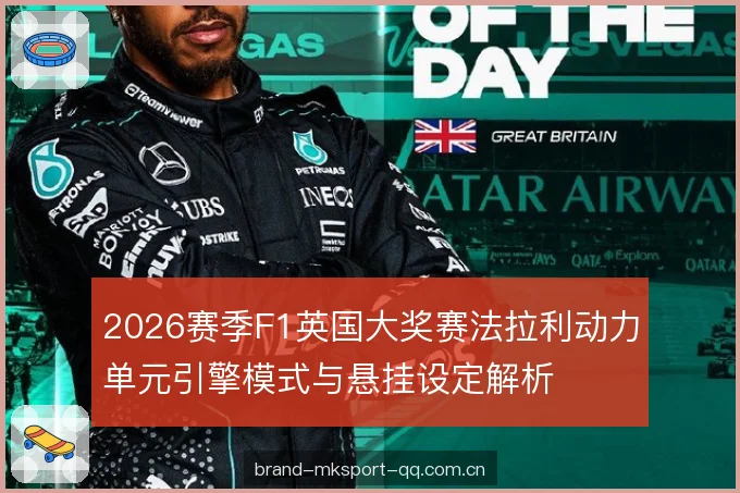 2026赛季F1英国大奖赛法拉利动力单元引擎模式与悬挂设定解析 2026赛季F1英国大奖赛法拉利动力单元引擎模式与悬挂设定解析