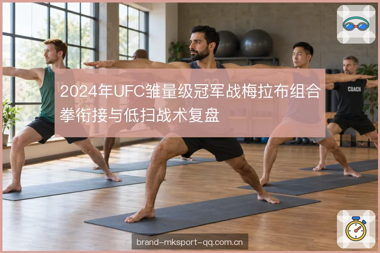 2024年UFC雏量级冠军战梅拉布组合拳衔接与低扫战术复盘
